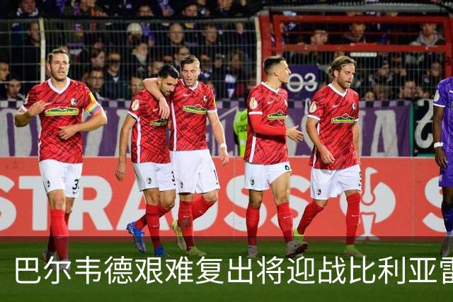 巴尔韦德艰难复出将迎战比利亚雷亚尔