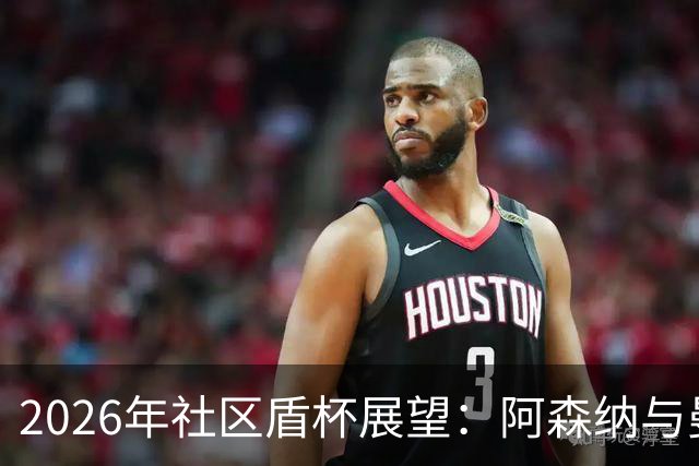 2026年社区盾杯展望：阿森纳与曼城的对决将如何演绎？